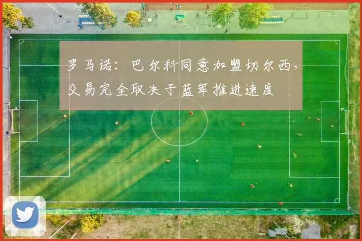 罗马诺：巴尔科同意加盟切尔西，交易完全取决于蓝军推进速度