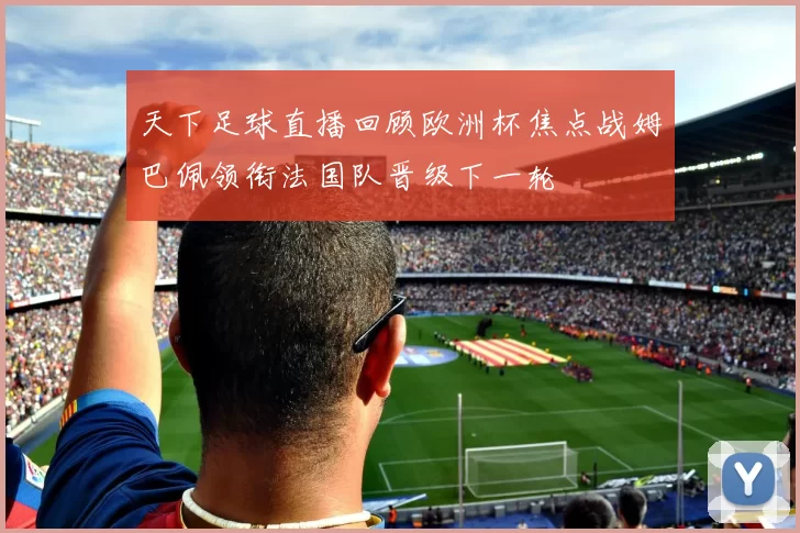 天下足球直播回顾欧洲杯焦点战姆巴佩领衔法国队晋级下一轮