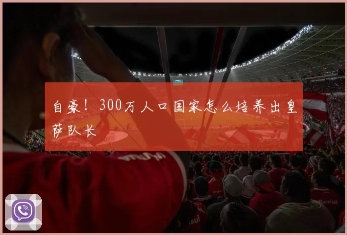 自豪!300万人口国家怎么培养出皇萨队长