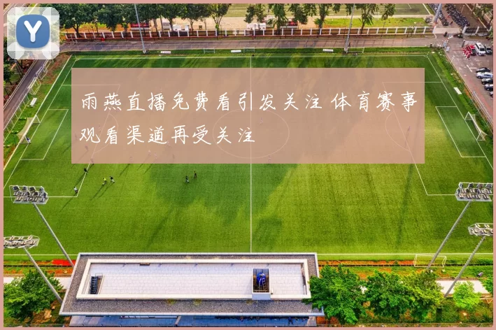 雨燕直播免费看引发关注 体育赛事观看渠道再受关注