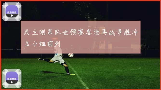 民主刚果队世预赛客场再战争胜冲击小组前列