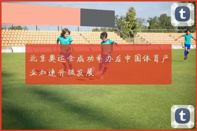 北京奥运会成功举办后中国体育产业加速升级发展