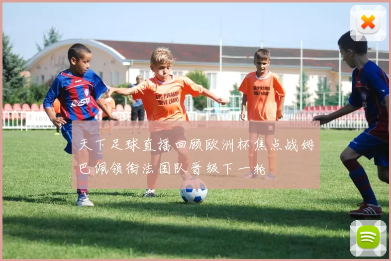 天下足球直播回顾欧洲杯焦点战姆巴佩领衔法国队晋级下一轮