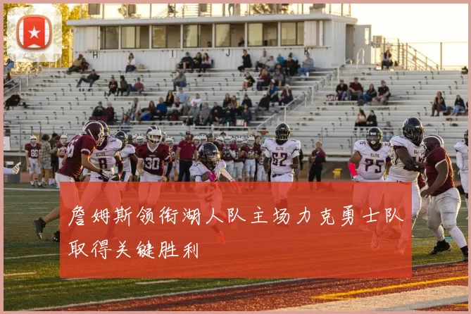 詹姆斯领衔湖人队主场力克勇士队取得关键胜利