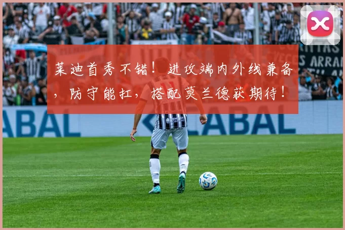 莱迪首秀不错！进攻端内外线兼备，防守能扛，搭配莫兰德获期待！